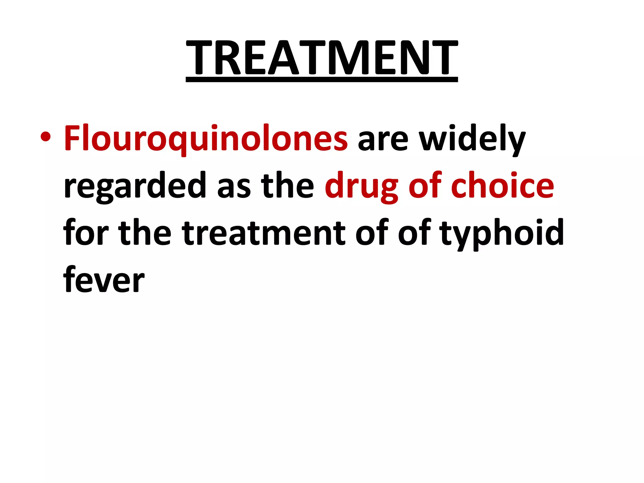 TREATMENT
• Flouroquinolones are widely
regarded as the drug of choice
for the treatment of of typhoid
fever
 