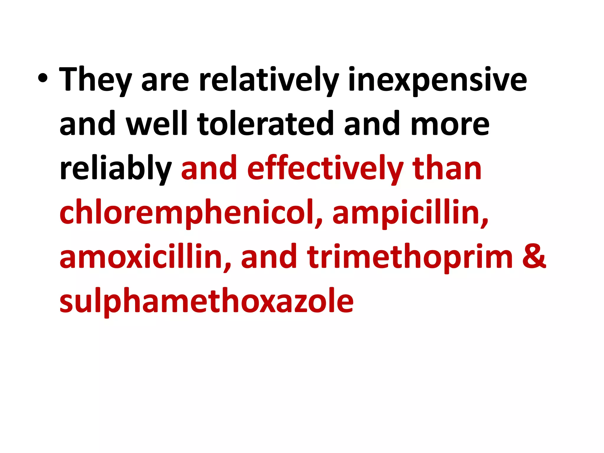 • They are relatively inexpensive
and well tolerated and more
reliably and effectively than
chloremphenicol, ampicillin,
amoxicillin, and trimethoprim &
sulphamethoxazole
 
