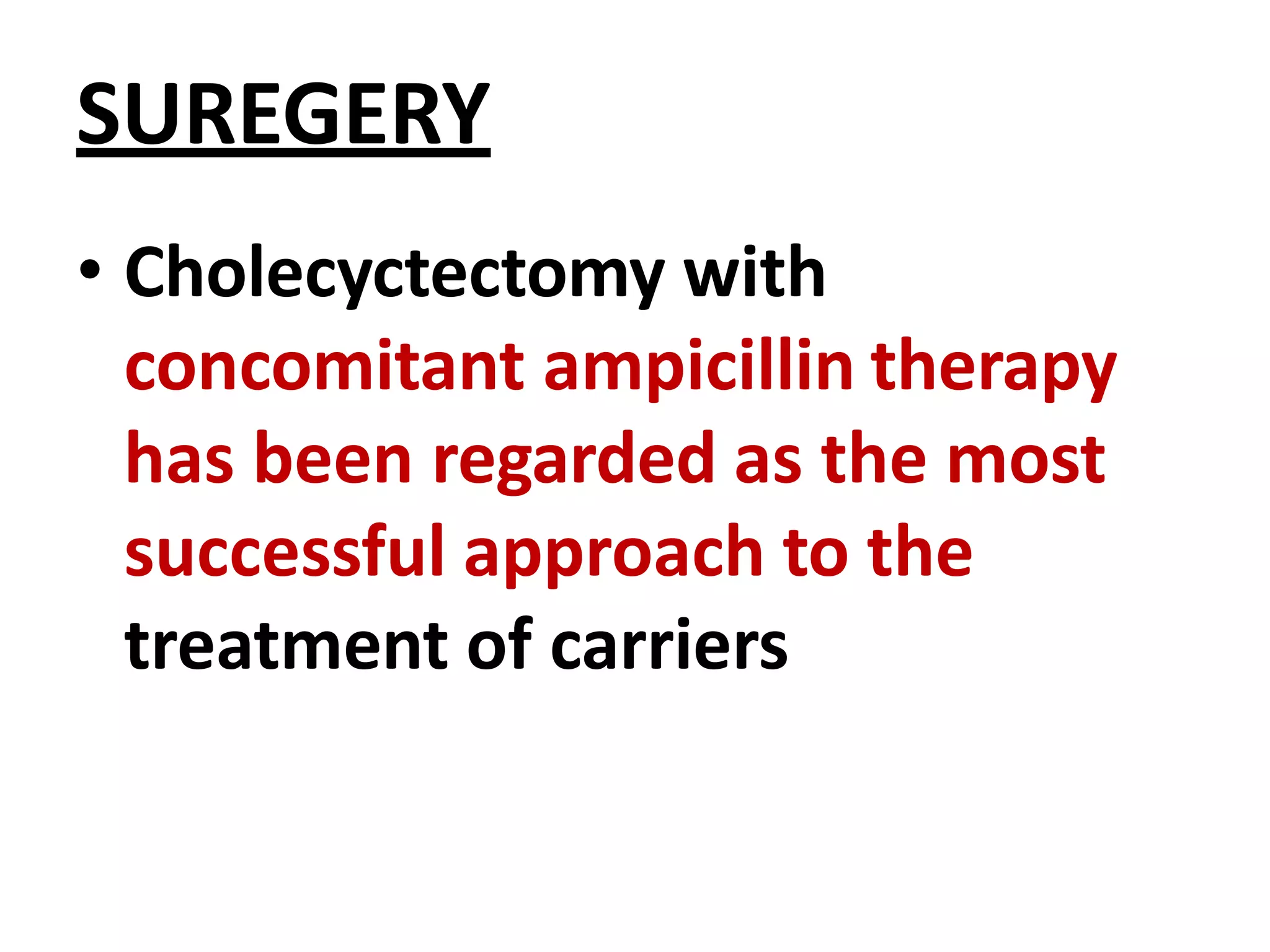SUREGERY
• Cholecyctectomy with
concomitant ampicillin therapy
has been regarded as the most
successful approach to the
treatment of carriers
 
