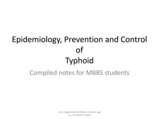 Epidemiology, Prevention and Control
of
Typhoid
Compiled notes for MBBS students
send suggestion/feedback to whats app
no.+91 98795 76350
 