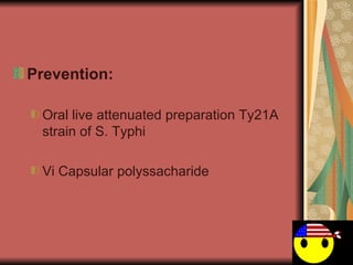 Prevention: Oral live attenuated preparation Ty21A strain of S. Typhi  Vi Capsular polyssacharide  
