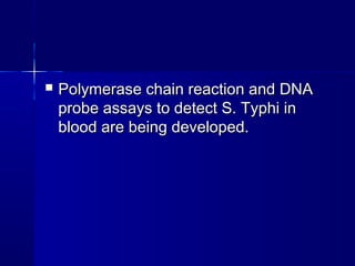  Polymerase chain reaction and DNAPolymerase chain reaction and DNA
probe assays to detect S. Typhi inprobe assays to detect S. Typhi in
blood are being developed.blood are being developed.
 