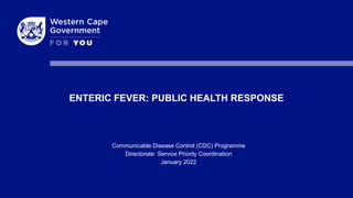 ENTERIC FEVER: PUBLIC HEALTH RESPONSE
Communicable Disease Control (CDC) Programme
Directorate: Service Priority Coordination
January 2022
 