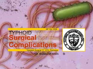 TYPHOID
Surgical
Complications
*DR. MANSOOR KHAN
28th
Oct, 2009
* Resident Surgical “C”, KTH, Peshawar
 