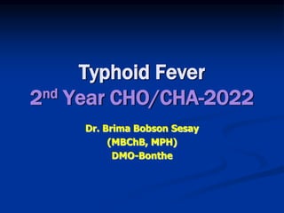 Typhoid Fever
2nd Year CHO/CHA-2022
Dr. Brima Bobson Sesay
(MBChB, MPH)
DMO-Bonthe
 