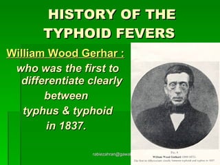 HISTORY OF THE TYPHOID FEVERS   William Wood Gerhar : who was the first to differentiate clearly between  typhus & typhoid in 1837.  [email_address] 