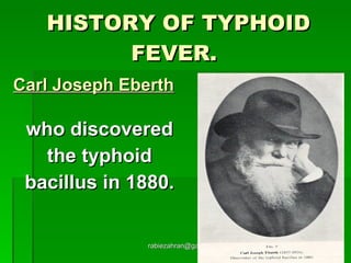HISTORY OF TYPHOID FEVER.   Carl Joseph Eberth   who discovered the typhoid  bacillus in 1880. [email_address] 