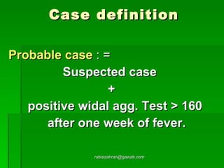 Case definition Probable case  : = Suspected case  + positive widal agg. Test > 160  after one week of fever. [email_address] 