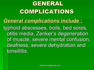 GENERAL COMPLICATIONS   General complications  include : typhoid abscesses, boils, bed sores, otitis media, Zenker’s degeneration of muscle, severe mental confusion, deafness, severe dehydration and tonsillitis. [email_address] 