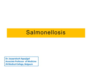 Salmonellosis
Dr. Jayaprakash Appajigol
Associate Professor of Medicine
JN Medical College, Belgaum
 