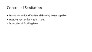 Control of Sanitation
• Protection and purification of drinking water supplies.
• Improvement of basic sanitation.
• Promotion of food hygiene.
 
