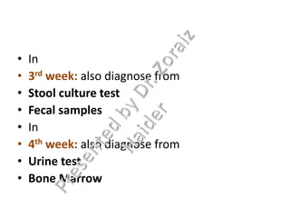 • In
• 3rd week: also diagnose from
• Stool culture test
• Fecal samples
• In
• 4th week: also diagnose from
• Urine test
• Bone Marrow
 