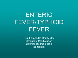 - Dr. Lokanadha Reddy M V
Consultant Paediatrician
Sreenika children’s clinic
Bangalore
ENTERIC
FEVER/TYPHOID
FEVER
 