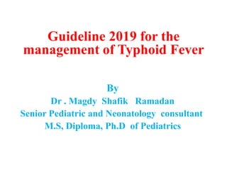 Guideline 2019 for the
management of Typhoid Fever
By
Dr . Magdy Shafik Ramadan
Senior Pediatric and Neonatology consultant
M.S, Diploma, Ph.D of Pediatrics
 