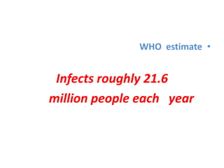 •WHO estimate
Infects roughly 21.6
million people each year
 
