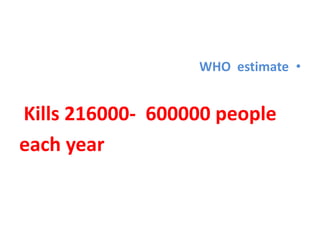 •WHO estimate
Kills 216000- 600000 people
each year
 