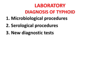 LABORATORY
DIAGNOSIS OF TYPHOID
1. Microbiological procedures
2. Serological procedures
3. New diagnostic tests
 