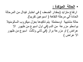 •‫المؤكدة‬ ‫الحالة‬:
‫متزايد‬ ‫ارتفاع‬(‫الضعف‬ ‫بمقدار‬)‫من‬ ‫فيدال‬ ‫اختبار‬ ‫في‬‫المرحالة‬
‫النقاهة‬ ‫مرحلة‬ ‫الي‬ ‫الحادة‬(‫تقريبا‬ ‫اسبوعين‬.)
‫الس‬ ‫ميكروب‬ ‫بعزل‬ ‫تاكيدها‬ ‫يتم‬ ‫اومحتملة‬ ‫مشتبهة‬ ‫حالة‬‫الومنيال‬
‫الدم‬ ‫من‬ ‫مزرعة‬ ‫بواسطو‬(‫اال‬ ‫ظهور‬ ‫من‬ ‫اسبوع‬ ‫اول‬ ‫في‬
‫عراض‬)‫براز‬ ‫مزرعة‬ ‫او‬(‫في‬‫وثالث‬ ‫ثاني‬‫ظهور‬ ‫من‬ ‫اسبوع‬
‫عراض‬ ‫اال‬)
 