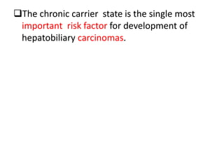 The chronic carrier state is the single most
important risk factor for development of
hepatobiliary carcinomas.
 