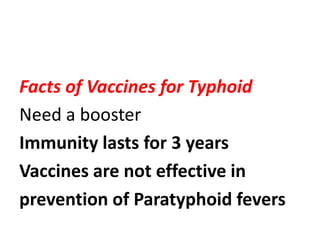 Facts of Vaccines for Typhoid
Need a booster
Immunity lasts for 3 years
Vaccines are not effective in
prevention of Paratyphoid fevers
 