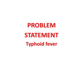 PROBLEM
STATEMENT
Typhoid fever
 
