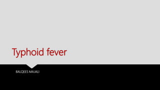 Typhoid fever
BALQEES MAJALI
 