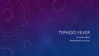 TYPHOID FEVER
ALI NAJAT JABBAR
KIRKUK MEDICAL COLLAGE
 