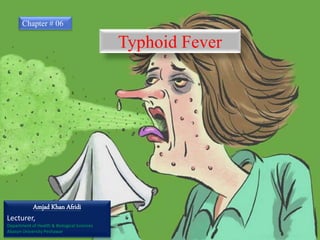 Typhoid Fever
Chapter # 06
Amjad Khan Afridi
Lecturer,
Department of Health & Biological Sciences
Abasyn University Peshawar
 