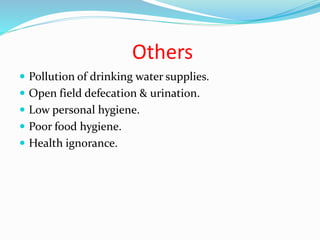 Others
 Pollution of drinking water supplies.
 Open field defecation & urination.
 Low personal hygiene.
 Poor food hygiene.
 Health ignorance.
 