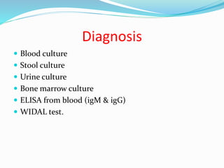 Diagnosis
 Blood culture
 Stool culture
 Urine culture
 Bone marrow culture
 ELISA from blood (igM & igG)
 WIDAL test.
 