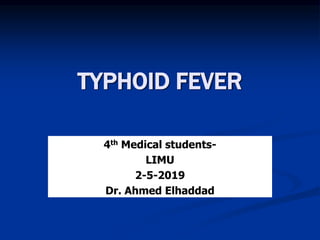 TYPHOID FEVER
4th Medical students-
LIMU
2-5-2019
Dr. Ahmed Elhaddad
 
