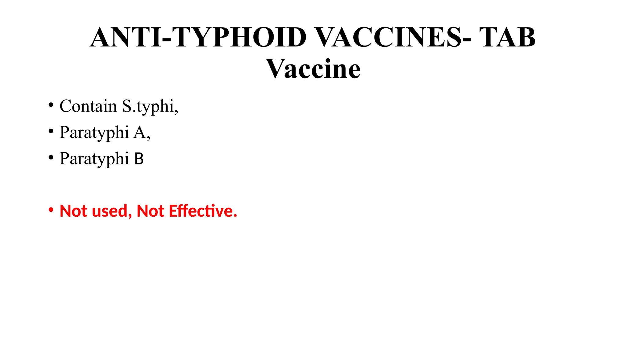 ANTI-TYPHOID VACCINES- TAB
Vaccine
• Contain S.typhi,
• Paratyphi A,
• Paratyphi B
• Not used, Not Effective.
 