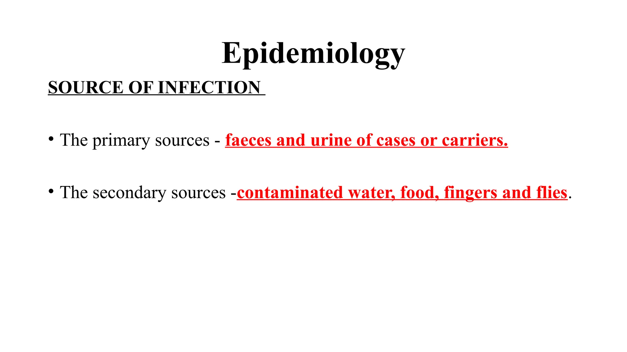Epidemiology
SOURCE OF INFECTION
• The primary sources - faeces and urine of cases or carriers.
• The secondary sources -contaminated water, food, fingers and flies.
 