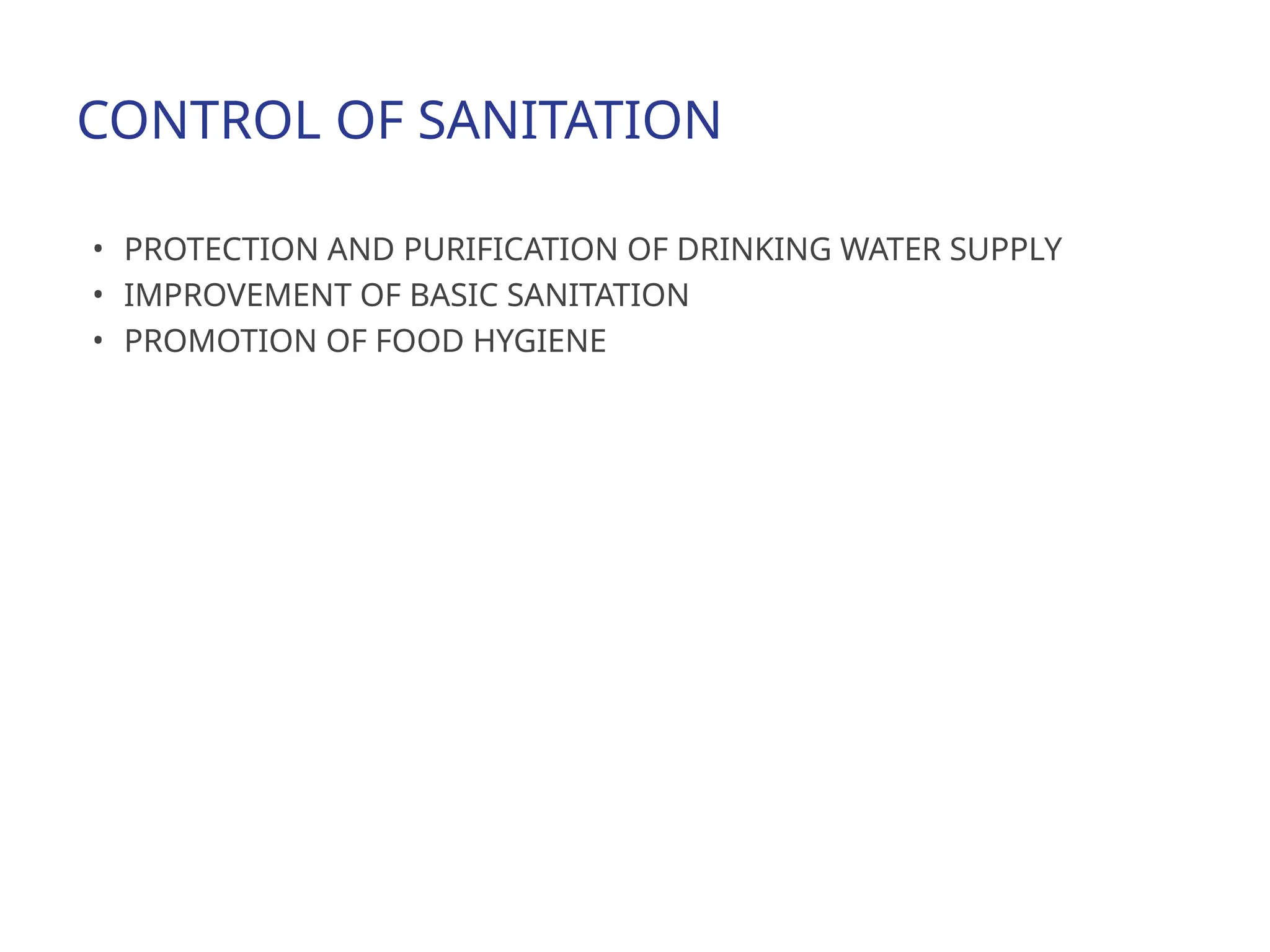 CONTROL OF SANITATION
• PROTECTION AND PURIFICATION OF DRINKING WATER SUPPLY
• IMPROVEMENT OF BASIC SANITATION
• PROMOTION OF FOOD HYGIENE
 