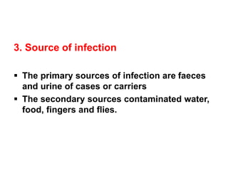 3. Source of infection
▪ The primary sources of infection are faeces
and urine of cases or carriers
▪ The secondary sources contaminated water,
food, fingers and flies.
 