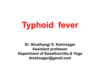 Typhoid fever
Dr. Shubhangi S. Kshirsagar
Assistant professor
Department of Swasthavritta & Yoga
drssksagar@gmail.com
 