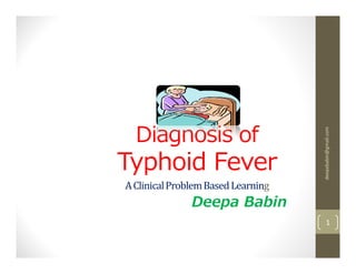 Diagnosis of




                                    deepababin@gmail.com
Typhoid Fever
A Clinical Problem Based Learning
               Deepa Babin
                                        1
 