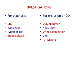 INVESTIGATIONS
• For diagnosis
• CBC
• Widal test
• Typhidot test
• Blood culture
• For exclusion or DD
• USG abdomen
• X-ray Chest
• Urine Examination
• CRP
• ICT Malaria
 