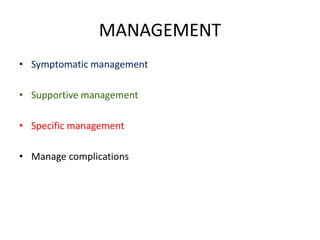 MANAGEMENT
• Symptomatic management
• Supportive management
• Specific management
• Manage complications
 