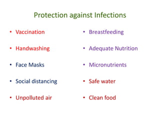 Protection against Infections
• Vaccination
• Handwashing
• Face Masks
• Social distancing
• Unpolluted air
• Breastfeeding
• Adequate Nutrition
• Micronutrients
• Safe water
• Clean food
 
