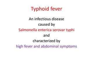 Typhoid fever
An infectious disease
caused by
Salmonella enterica serovar typhi
and
characterized by
high fever and abdominal symptoms
 