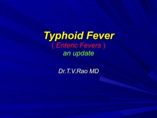 Typhoid Fever (  Enteric Fevers  ) an update Dr.T.V.Rao MD 