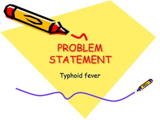 PROBLEM
STATEMENT
Typhoid fever
 