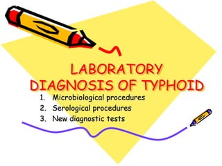 LABORATORY
DIAGNOSIS OF TYPHOID
1. Microbiological procedures
2. Serological procedures
3. New diagnostic tests
 