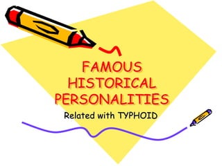 FAMOUS
HISTORICAL
PERSONALITIES
Related with TYPHOID
 