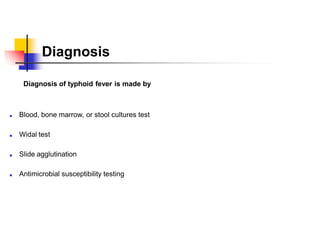 Diagnosis
Diagnosis of typhoid fever is made by
■ Blood, bone marrow, or stool cultures test
■ Widal test
■ Slide agglutination
■ Antimicrobial susceptibility testing
 