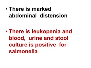 • There is marked
abdominal distension
• There is leukopenia and
blood, urine and stool
culture is positive for
salmonella
 