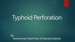 Typhoid Perforation
By:
Muhammad Wasil Khan & Ramsha Mazhar
 