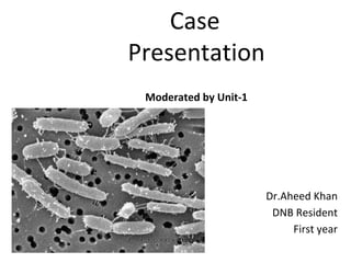 Case
Presentation
Moderated by Unit-1
Dr.Aheed Khan
DNB Resident
First year
 