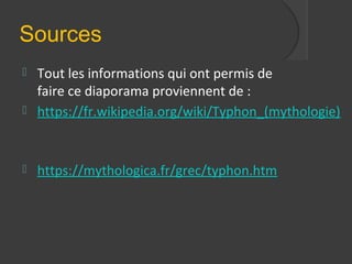 Sources
 Tout les informations qui ont permis de
faire ce diaporama proviennent de :
 https://fr.wikipedia.org/wiki/Typhon_(mythologie)
 https://mythologica.fr/grec/typhon.htm
 